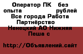Оператор ПК ( без опыта) 28000 - 45000 рублей - Все города Работа » Партнёрство   . Ненецкий АО,Нижняя Пеша с.